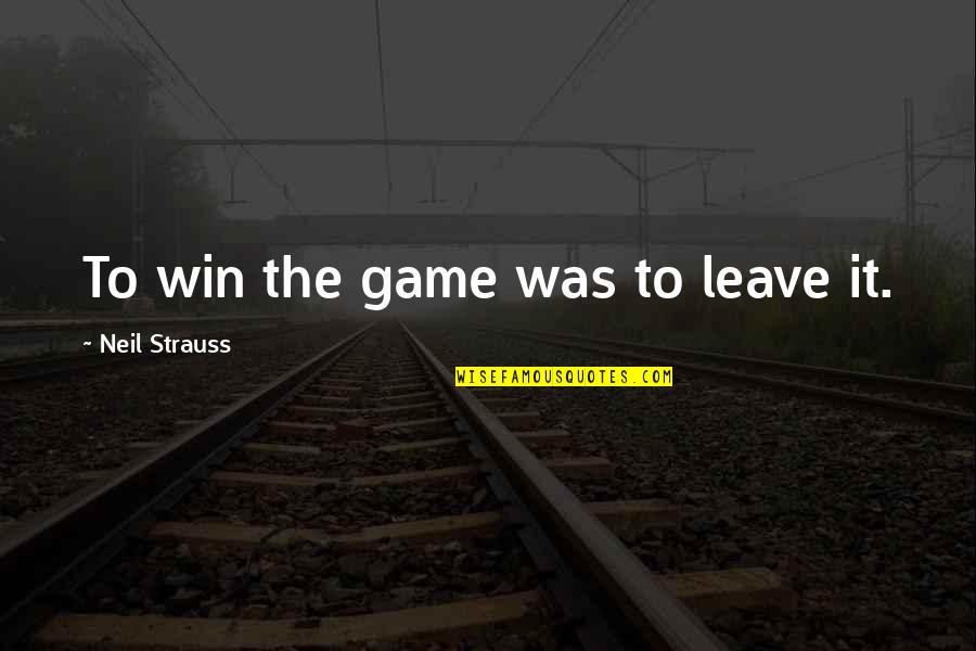 Ilmane Strong Quotes By Neil Strauss: To win the game was to leave it. Ilmane Strong Quotes By Neil Strauss: To win the game was to leave it.