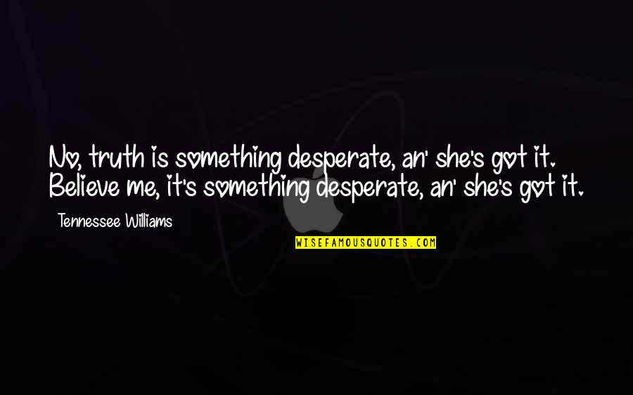 Ilmane Strong Quotes By Tennessee Williams: No, truth is something desperate, an' she's got Ilmane Strong Quotes By Tennessee Williams: No, truth is something desperate, an' she's got