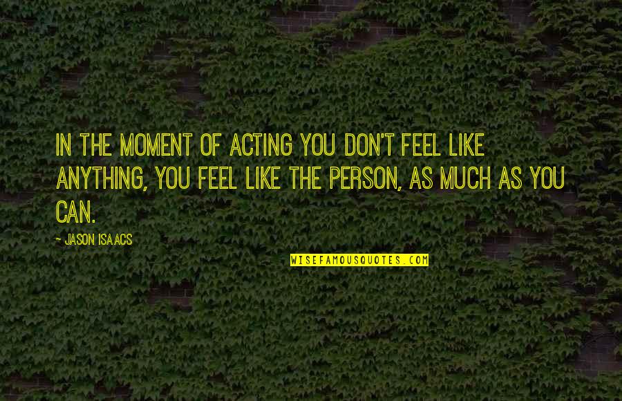 Ilmari J Rvenp Quotes By Jason Isaacs: In the moment of acting you don't feel Ilmari J Rvenp Quotes By Jason Isaacs: In the moment of acting you don't feel
