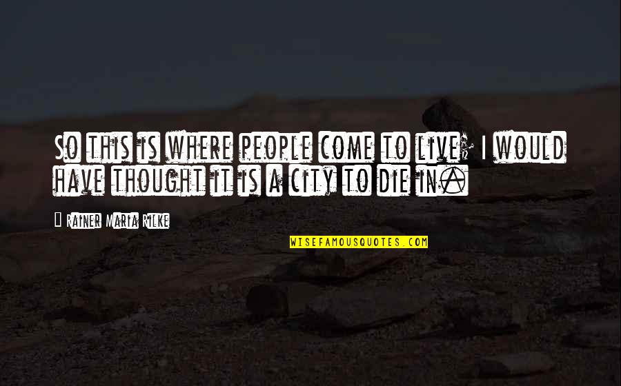 Ilmars Purens Quotes By Rainer Maria Rilke: So this is where people come to live;