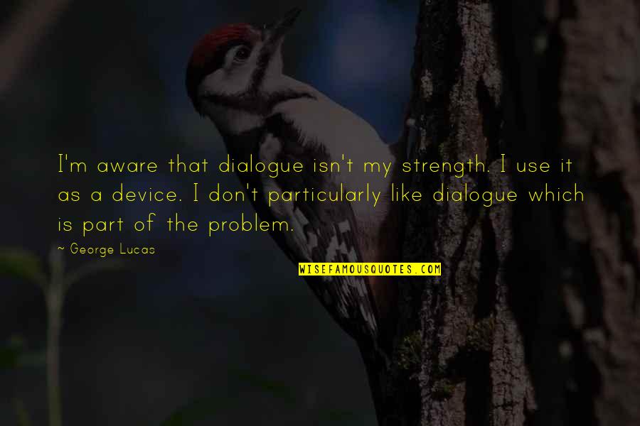 Ilmiah Populer Quotes By George Lucas: I'm aware that dialogue isn't my strength. I Ilmiah Populer Quotes By George Lucas: I'm aware that dialogue isn't my strength. I