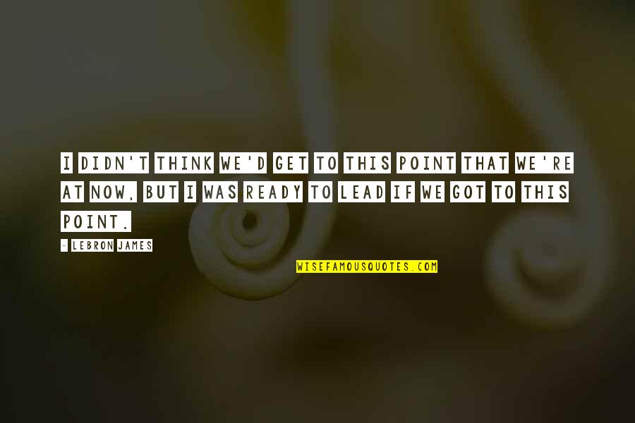 Ilmu Thikru Tamil Quotes By LeBron James: I didn't think we'd get to this point Ilmu Thikru Tamil Quotes By LeBron James: I didn't think we'd get to this point