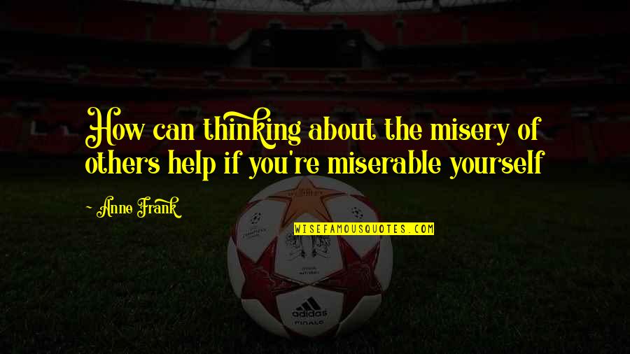 Ilnessquiz Quotes By Anne Frank: How can thinking about the misery of others