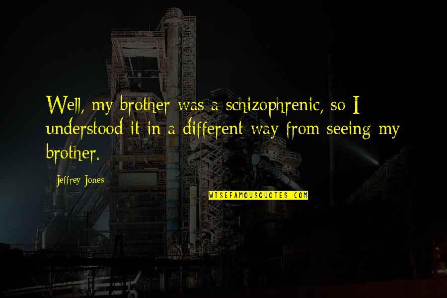 Ilocos Tour Quotes By Jeffrey Jones: Well, my brother was a schizophrenic, so I Ilocos Tour Quotes By Jeffrey Jones: Well, my brother was a schizophrenic, so I