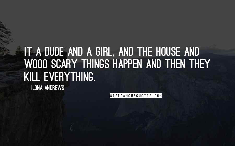 Ilona Andrews quotes: It a dude and a girl, and the house and wooo scary things happen and then they kill everything.