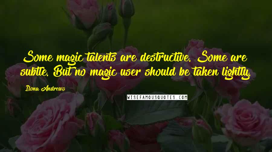 Ilona Andrews quotes: Some magic talents are destructive. Some are subtle. But no magic user should be taken lightly.