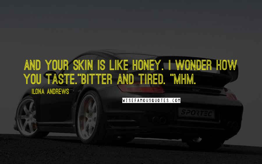 Ilona Andrews quotes: And your skin is like honey. I wonder how you taste."Bitter and tired. "Mhm.