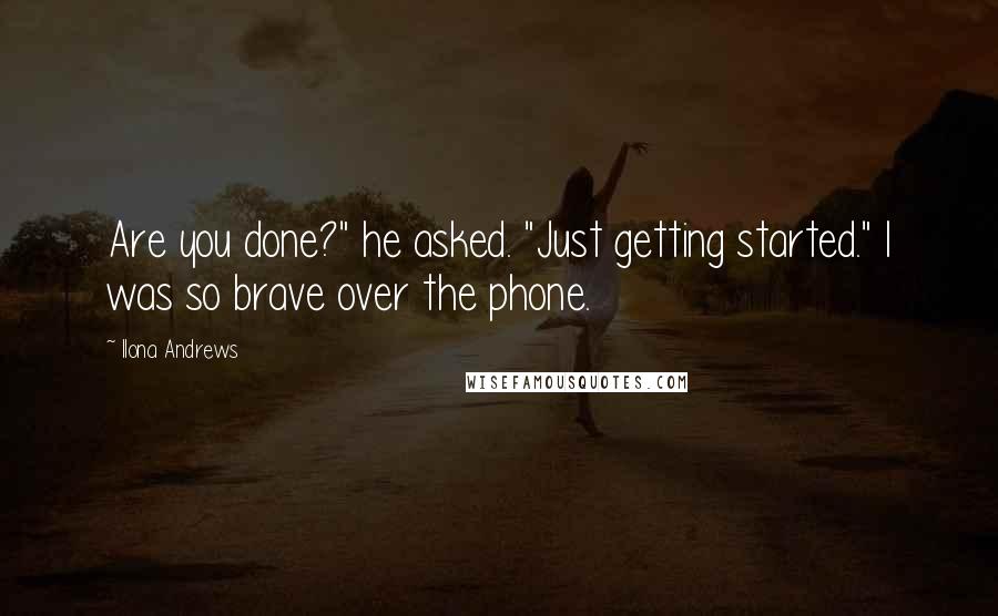 Ilona Andrews quotes: Are you done?" he asked. "Just getting started." I was so brave over the phone.