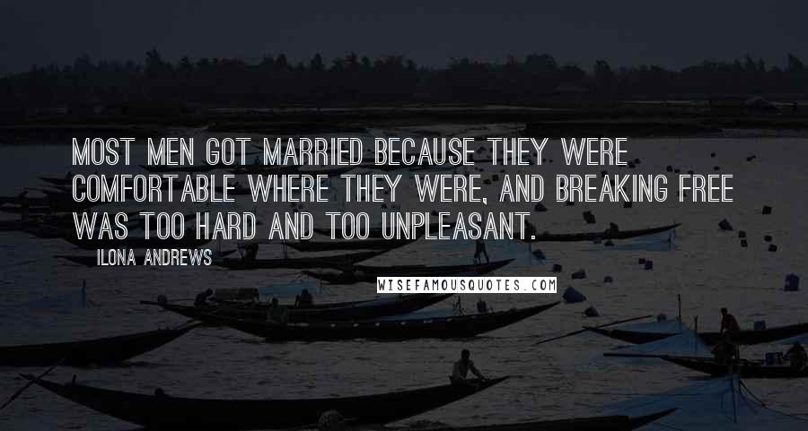 Ilona Andrews quotes: Most men got married because they were comfortable where they were, and breaking free was too hard and too unpleasant.