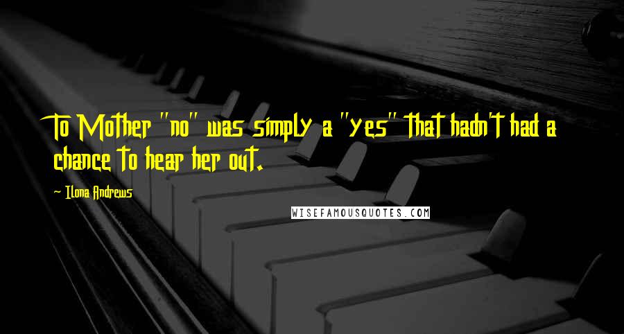 Ilona Andrews quotes: To Mother "no" was simply a "yes" that hadn't had a chance to hear her out.