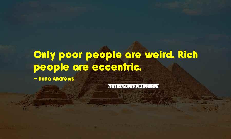 Ilona Andrews quotes: Only poor people are weird. Rich people are eccentric.
