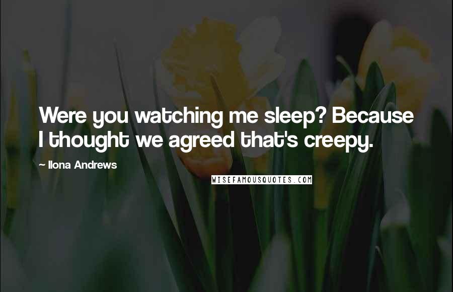 Ilona Andrews quotes: Were you watching me sleep? Because I thought we agreed that's creepy.