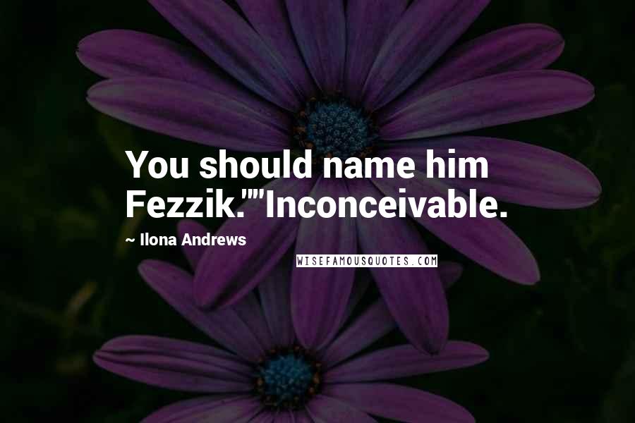 Ilona Andrews quotes: You should name him Fezzik.""Inconceivable.