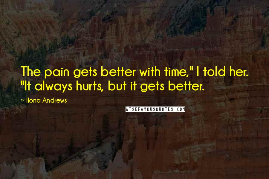 Ilona Andrews quotes: The pain gets better with time," I told her. "It always hurts, but it gets better.