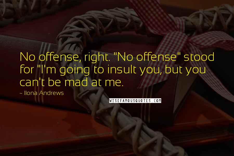 Ilona Andrews quotes: No offense, right. "No offense" stood for "I'm going to insult you, but you can't be mad at me.