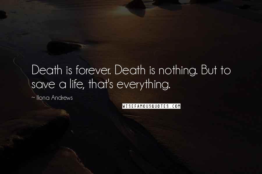 Ilona Andrews quotes: Death is forever. Death is nothing. But to save a life, that's everything.