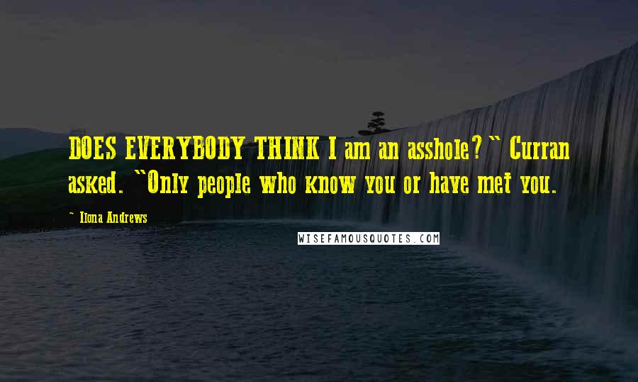 Ilona Andrews quotes: DOES EVERYBODY THINK I am an asshole?" Curran asked. "Only people who know you or have met you.