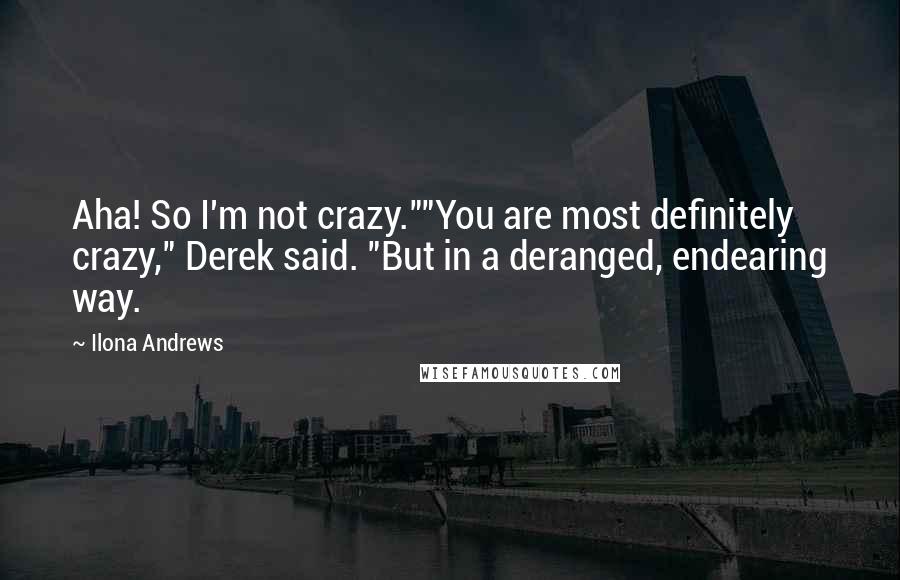 Ilona Andrews quotes: Aha! So I'm not crazy.""You are most definitely crazy," Derek said. "But in a deranged, endearing way.