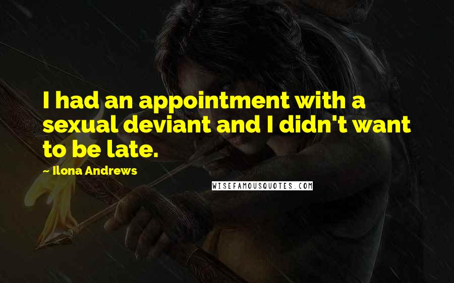 Ilona Andrews quotes: I had an appointment with a sexual deviant and I didn't want to be late.