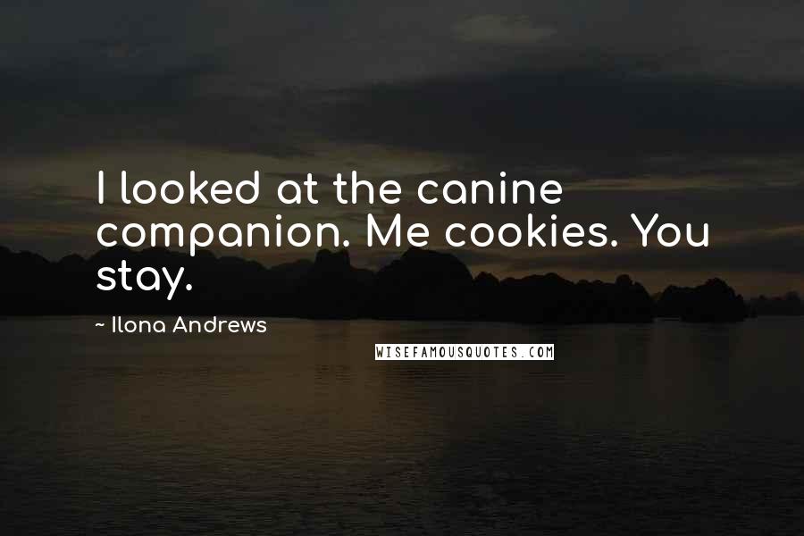 Ilona Andrews quotes: I looked at the canine companion. Me cookies. You stay.