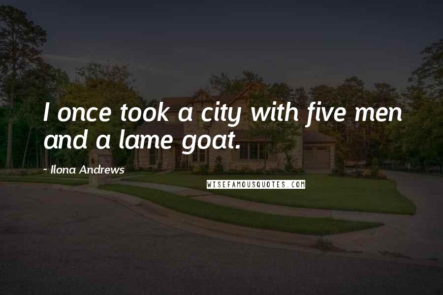 Ilona Andrews quotes: I once took a city with five men and a lame goat.