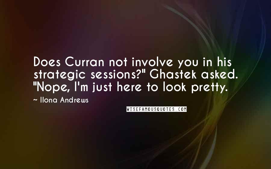 Ilona Andrews quotes: Does Curran not involve you in his strategic sessions?" Ghastek asked. "Nope, I'm just here to look pretty.