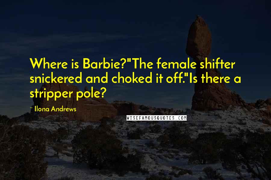 Ilona Andrews quotes: Where is Barbie?"The female shifter snickered and choked it off."Is there a stripper pole?