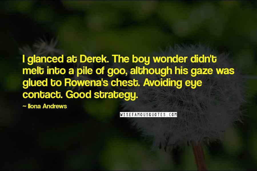 Ilona Andrews quotes: I glanced at Derek. The boy wonder didn't melt into a pile of goo, although his gaze was glued to Rowena's chest. Avoiding eye contact. Good strategy.