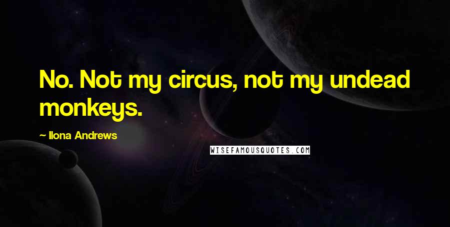 Ilona Andrews quotes: No. Not my circus, not my undead monkeys.