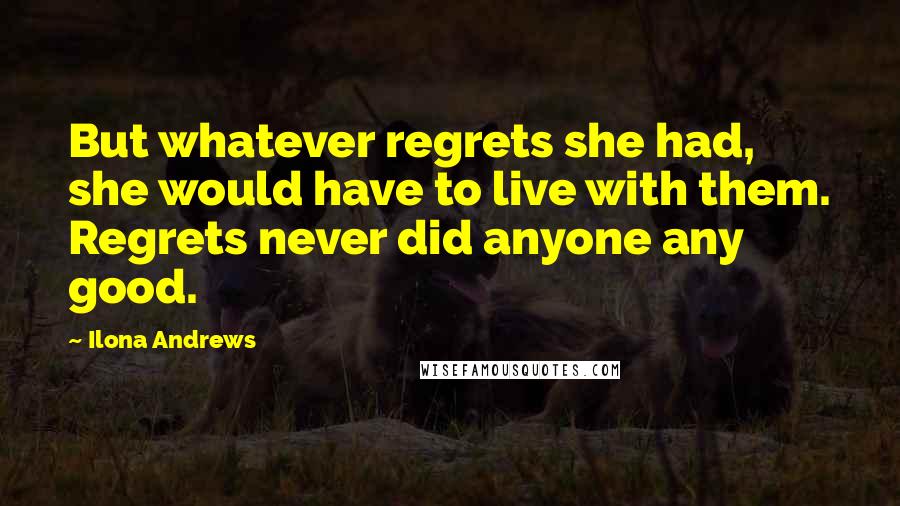 Ilona Andrews quotes: But whatever regrets she had, she would have to live with them. Regrets never did anyone any good.