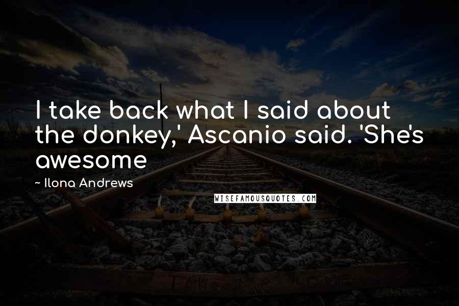 Ilona Andrews quotes: I take back what I said about the donkey,' Ascanio said. 'She's awesome