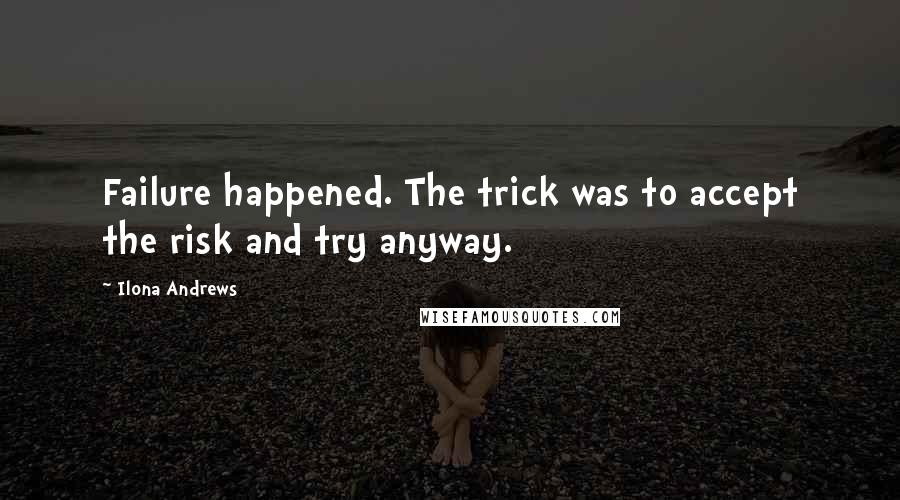 Ilona Andrews quotes: Failure happened. The trick was to accept the risk and try anyway.