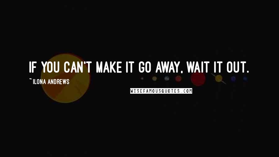 Ilona Andrews quotes: If you can't make it go away, wait it out.