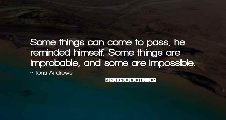Ilona Andrews quotes: Some things can come to pass, he reminded himself. Some things are improbable, and some are impossible.