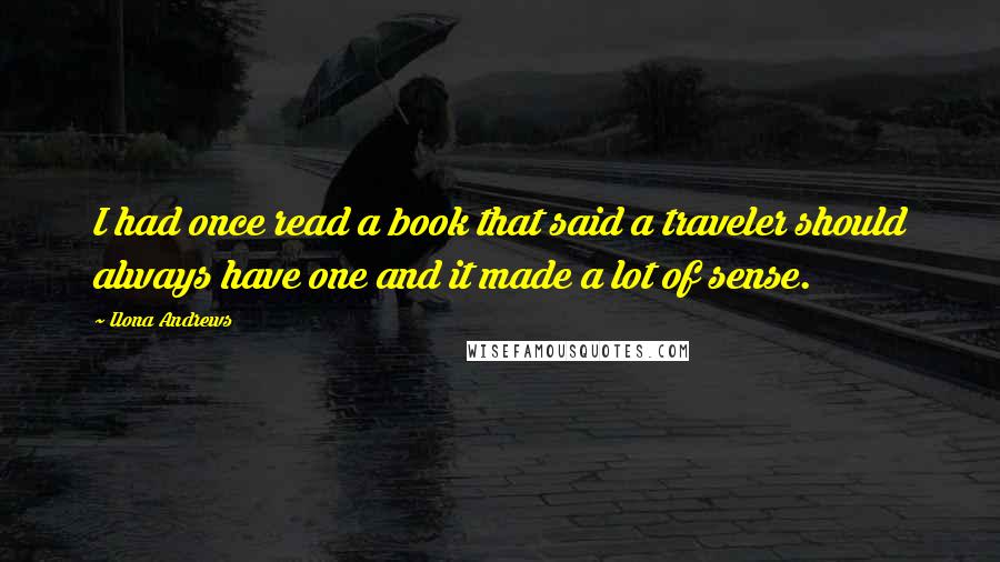 Ilona Andrews quotes: I had once read a book that said a traveler should always have one and it made a lot of sense.