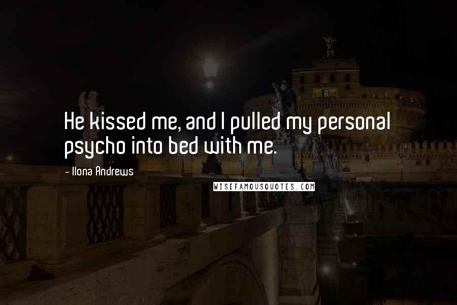 Ilona Andrews quotes: He kissed me, and I pulled my personal psycho into bed with me.