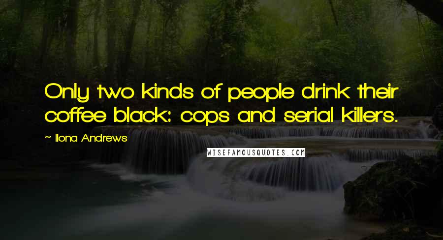 Ilona Andrews quotes: Only two kinds of people drink their coffee black: cops and serial killers.