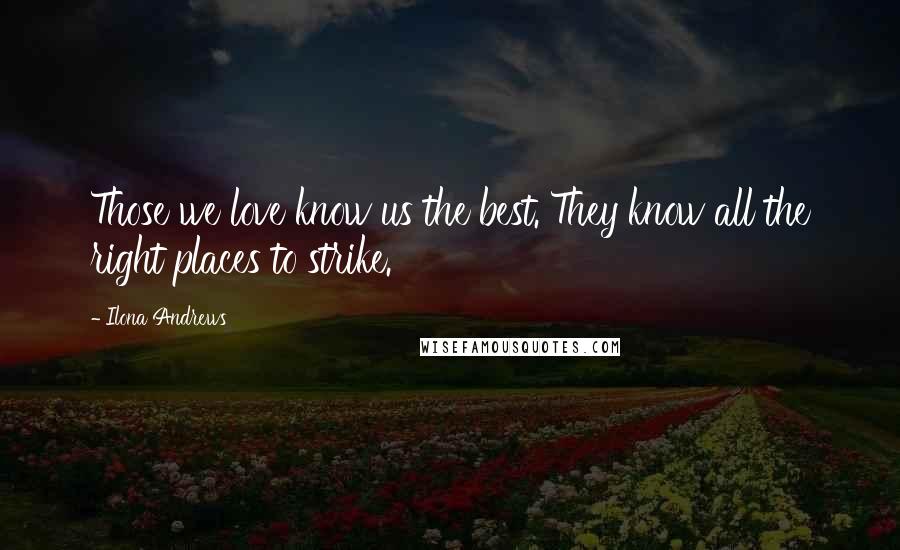 Ilona Andrews quotes: Those we love know us the best. They know all the right places to strike.