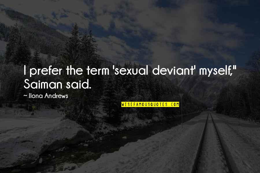 Ilona Andrews Quotes By Ilona Andrews: I prefer the term 'sexual deviant' myself," Saiman