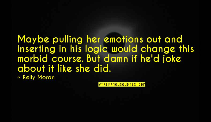 Iloosh Khoshabes Birthplace Quotes By Kelly Moran: Maybe pulling her emotions out and inserting in Iloosh Khoshabes Birthplace Quotes By Kelly Moran: Maybe pulling her emotions out and inserting in