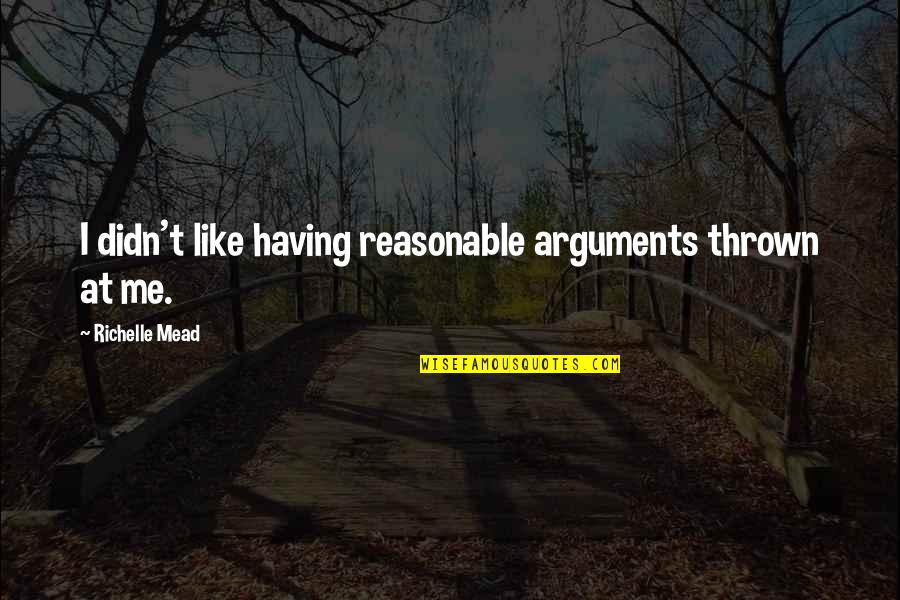 Ilovan Quotes By Richelle Mead: I didn't like having reasonable arguments thrown at