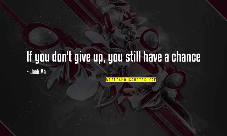 Ilp Quotes By Jack Ma: If you don't give up, you still have