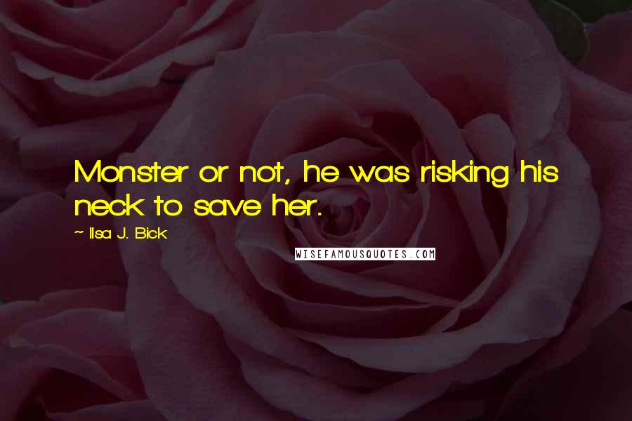 Ilsa J. Bick quotes: Monster or not, he was risking his neck to save her.