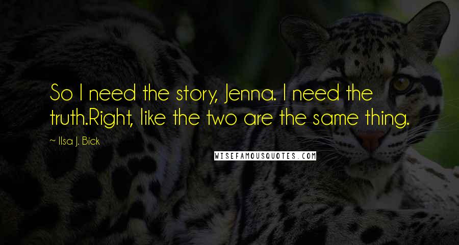 Ilsa J. Bick quotes: So I need the story, Jenna. I need the truth.Right, like the two are the same thing.