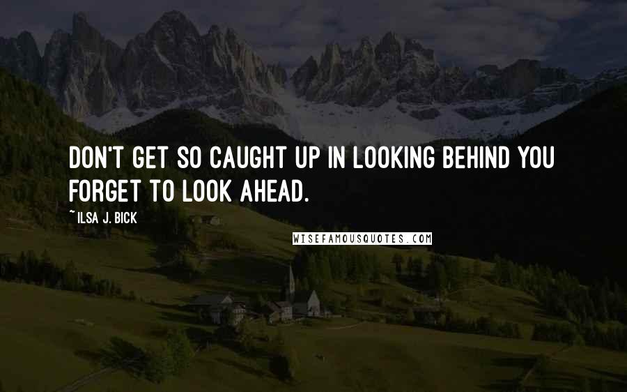Ilsa J. Bick quotes: Don't get so caught up in looking behind you forget to look ahead.
