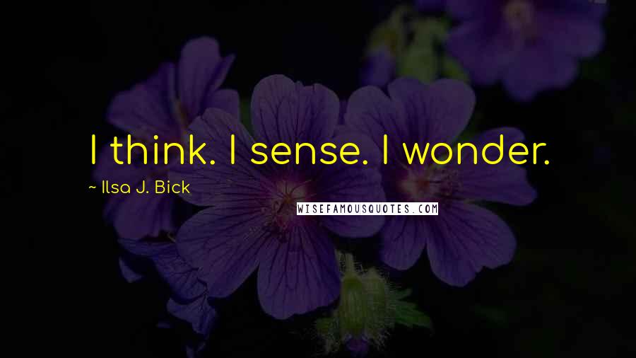 Ilsa J. Bick quotes: I think. I sense. I wonder.