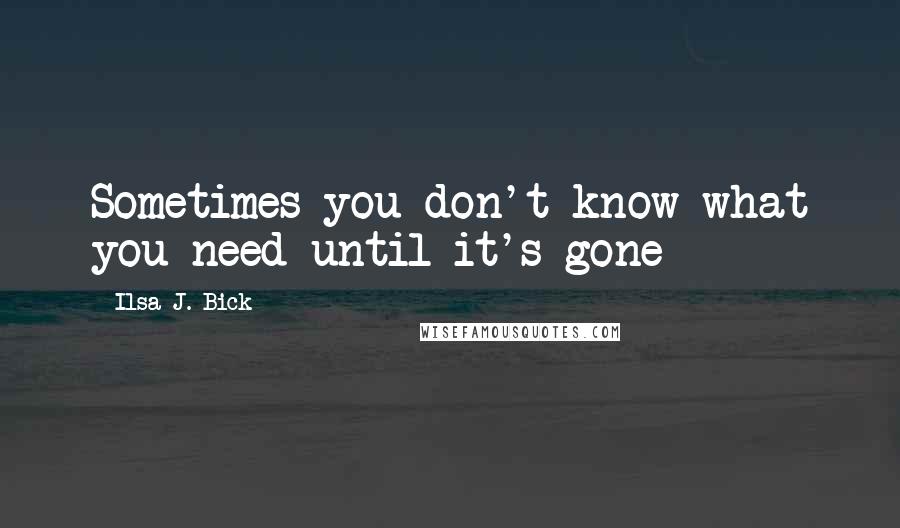 Ilsa J. Bick quotes: Sometimes you don't know what you need until it's gone