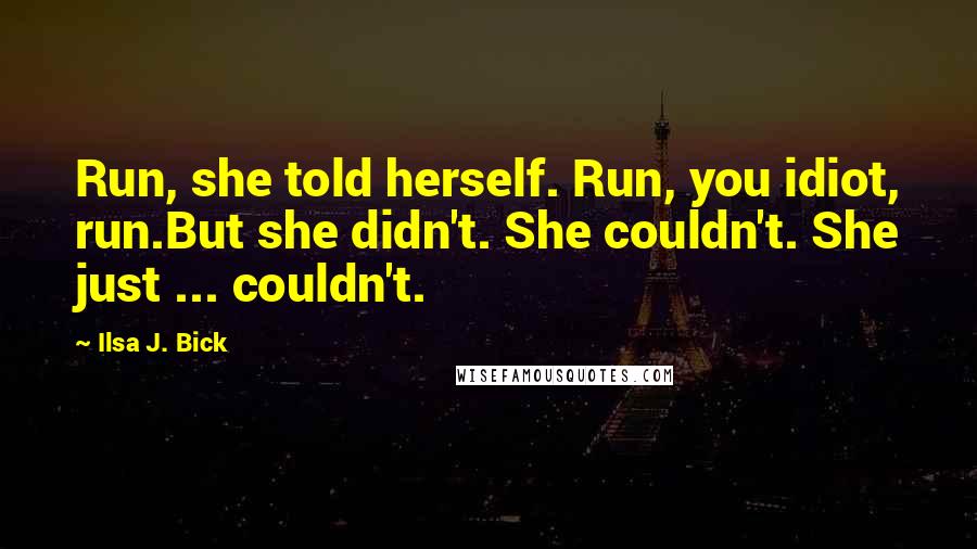 Ilsa J. Bick quotes: Run, she told herself. Run, you idiot, run.But she didn't. She couldn't. She just ... couldn't.
