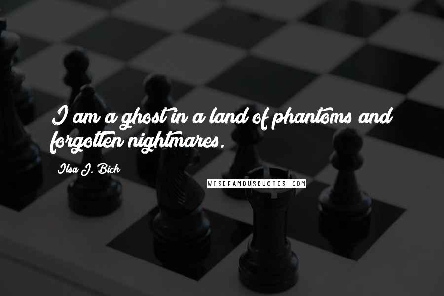 Ilsa J. Bick quotes: I am a ghost in a land of phantoms and forgotten nightmares.