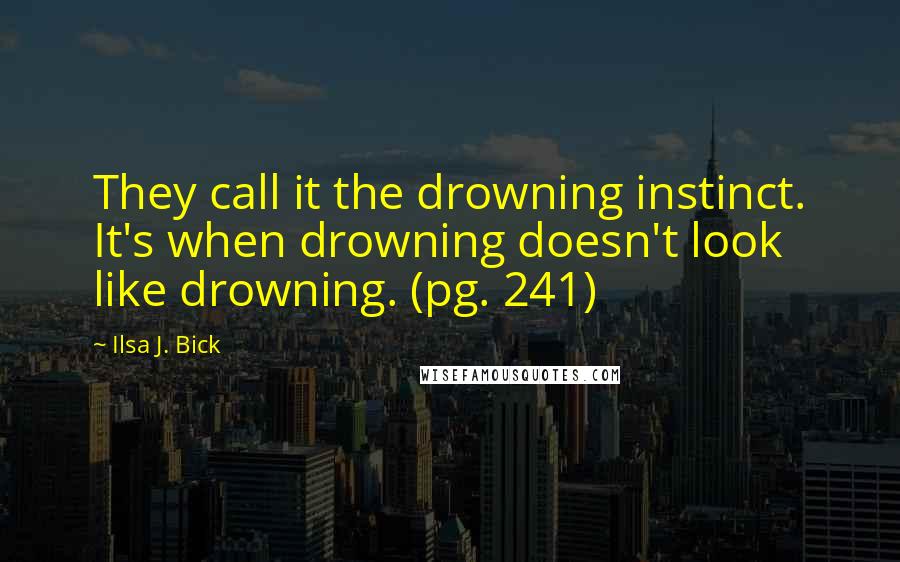 Ilsa J. Bick quotes: They call it the drowning instinct. It's when drowning doesn't look like drowning. (pg. 241)